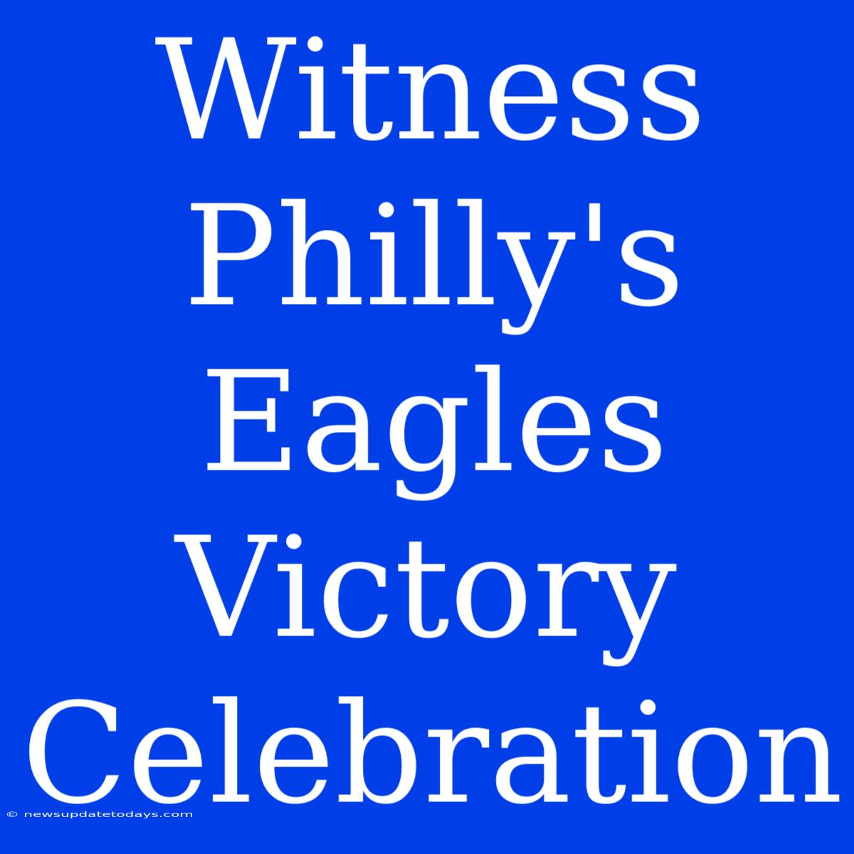 Witness Philly's Eagles Victory Celebration