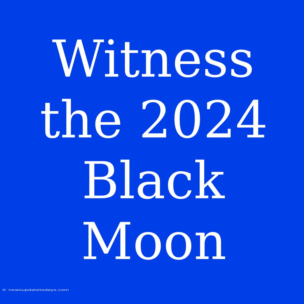 Witness The 2024 Black Moon