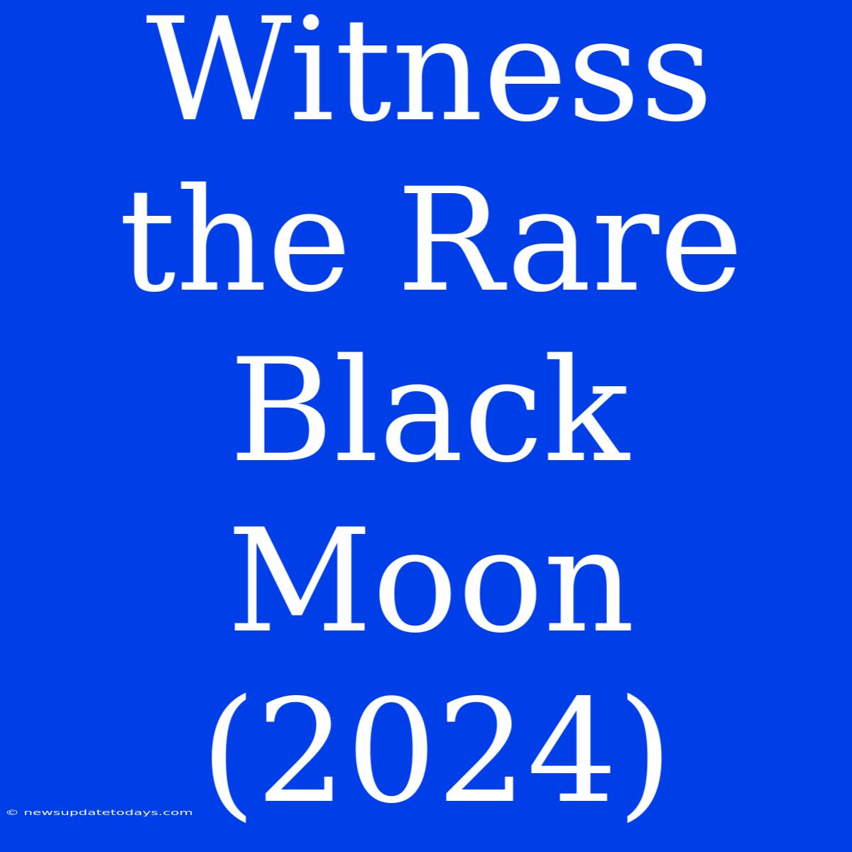 Witness The Rare Black Moon (2024)