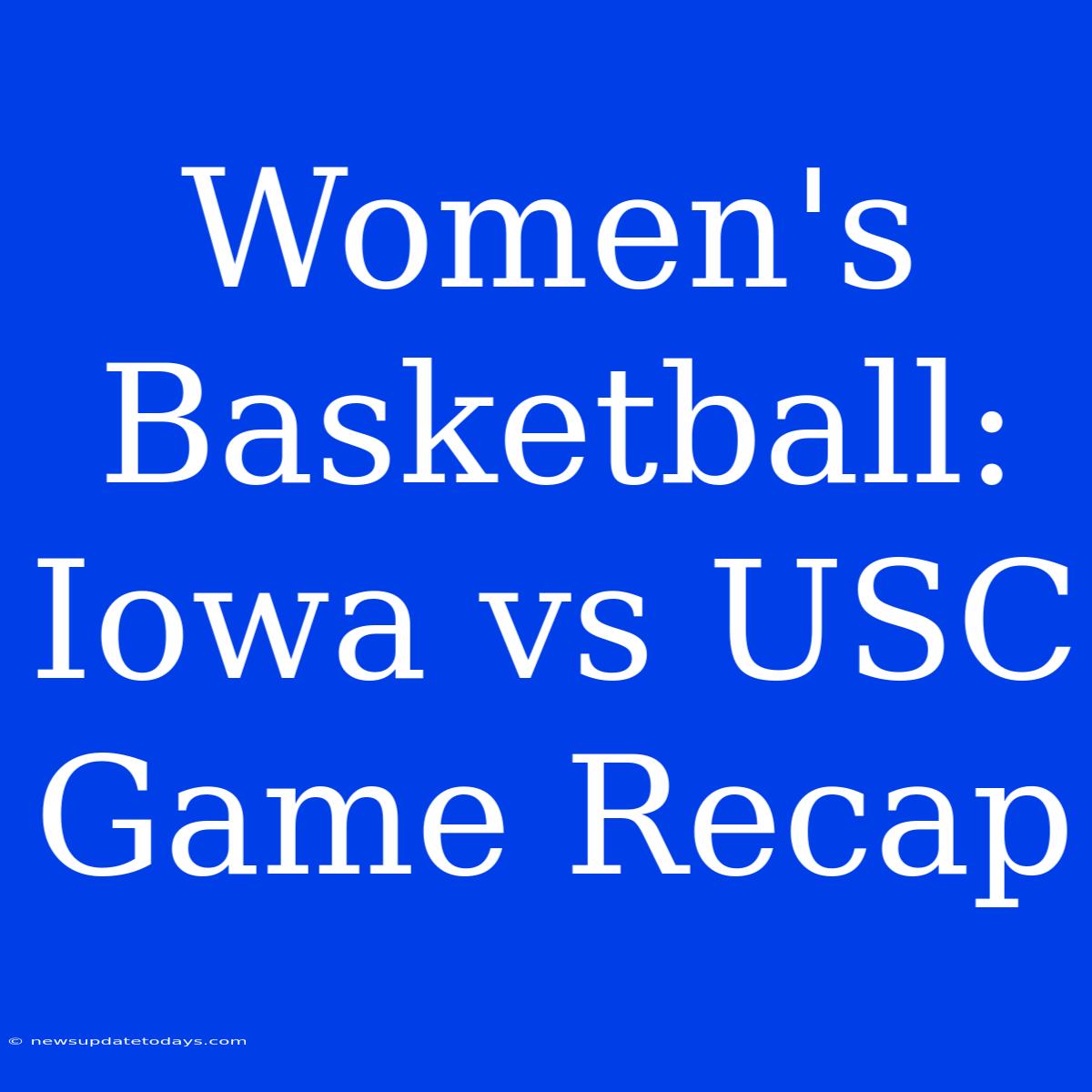 Women's Basketball: Iowa Vs USC Game Recap