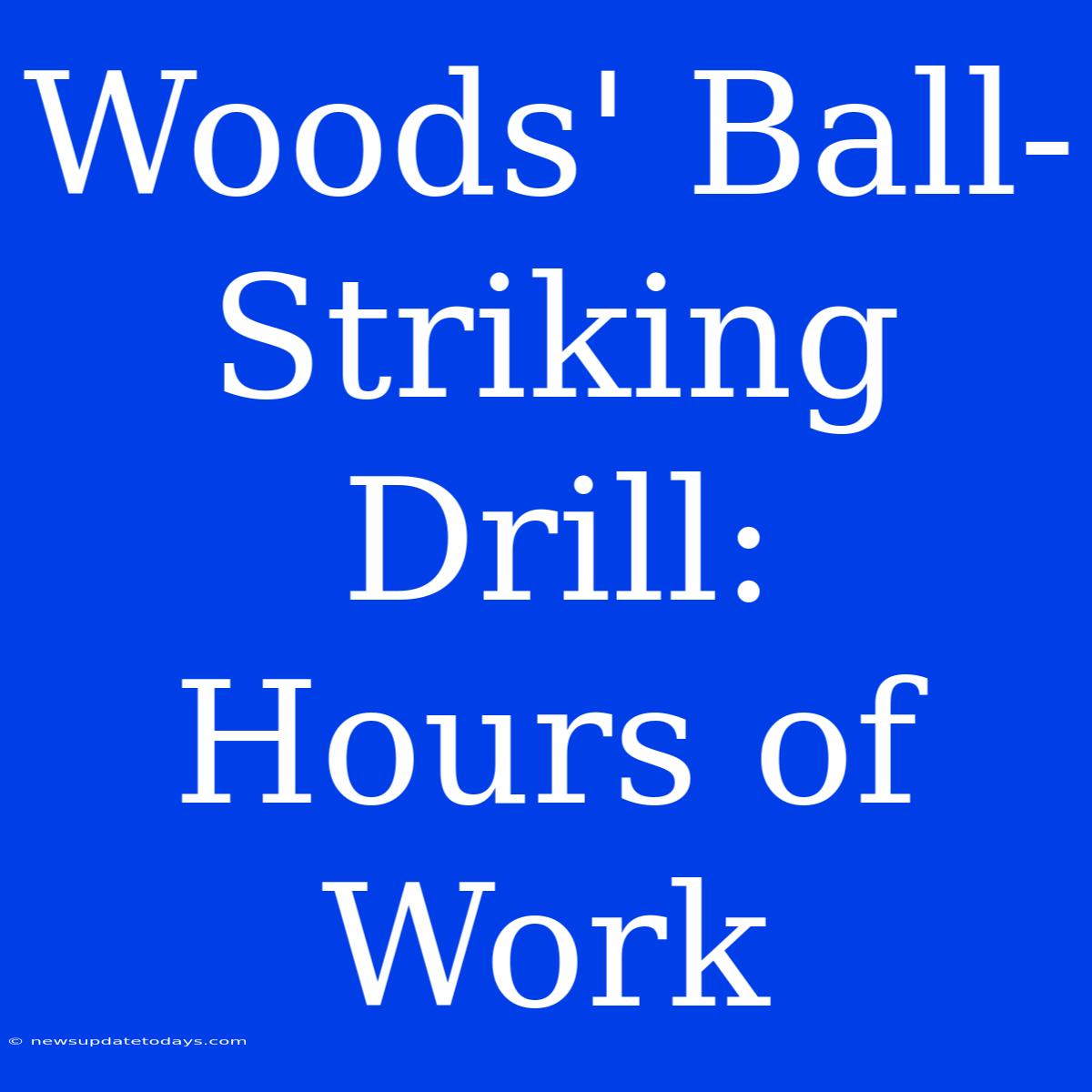 Woods' Ball-Striking Drill:  Hours Of Work