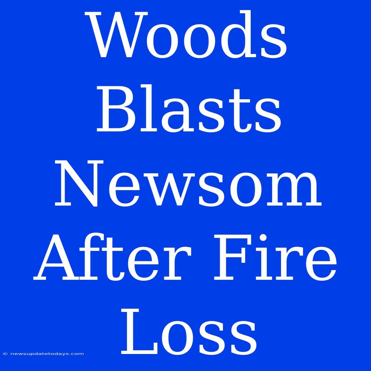 Woods Blasts Newsom After Fire Loss