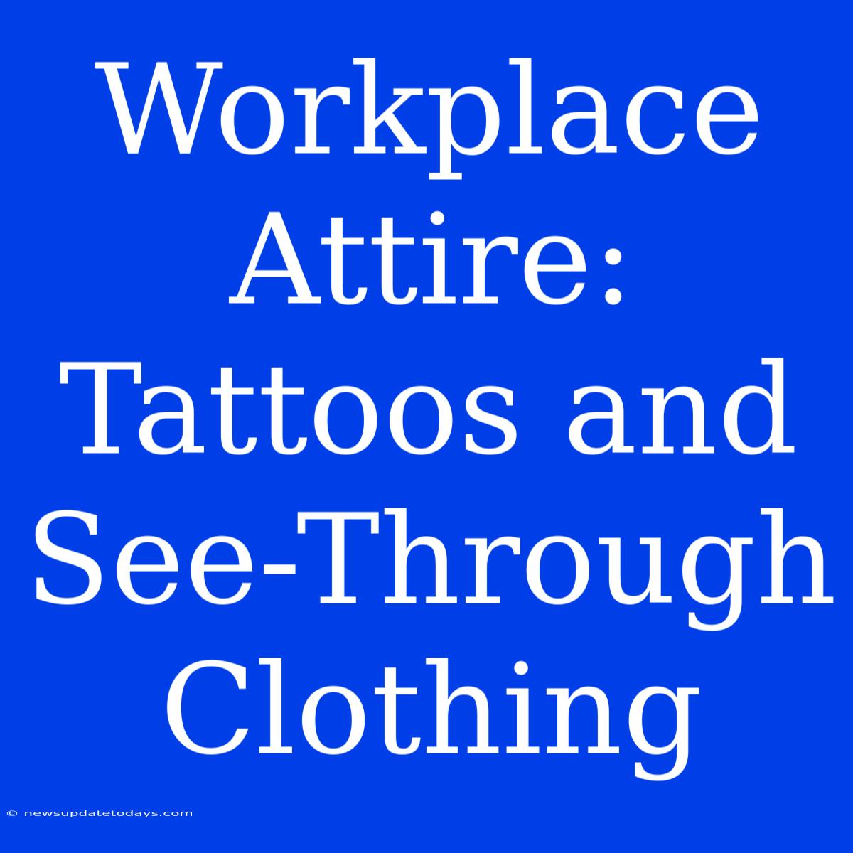 Workplace Attire:  Tattoos And See-Through Clothing