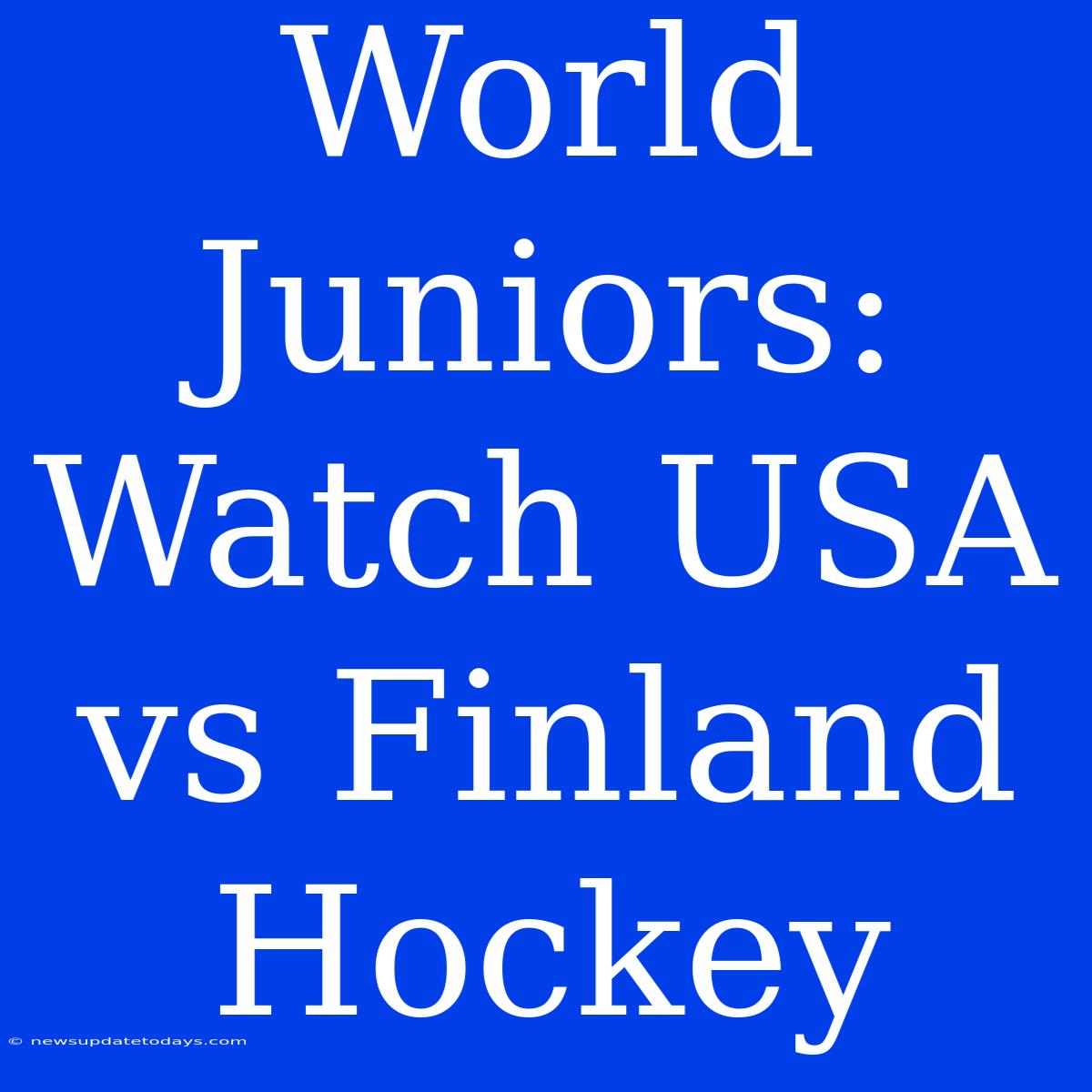 World Juniors: Watch USA Vs Finland Hockey