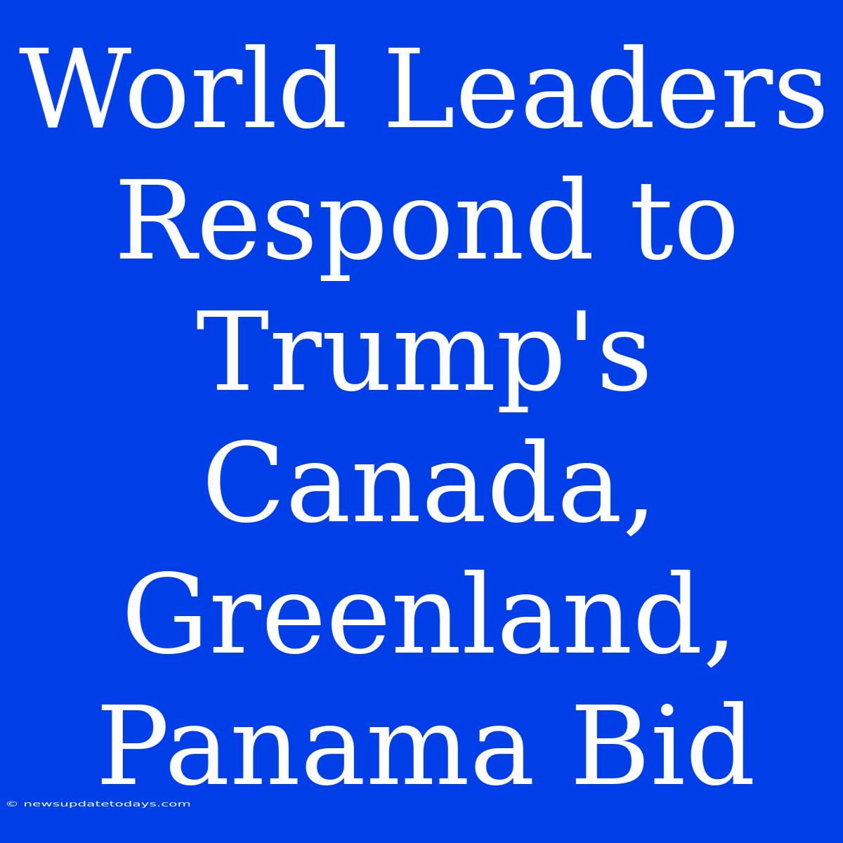 World Leaders Respond To Trump's Canada, Greenland, Panama Bid