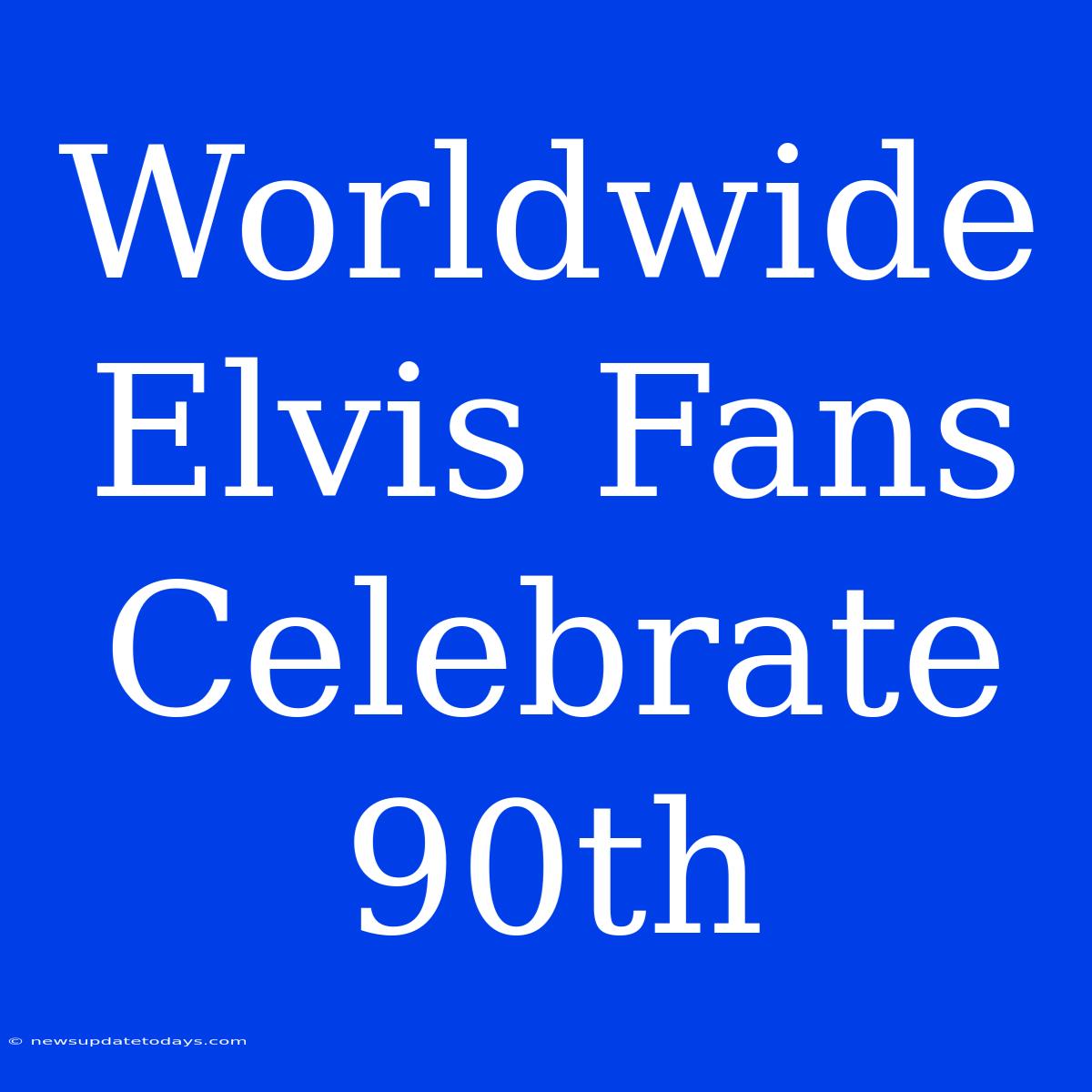 Worldwide Elvis Fans Celebrate 90th