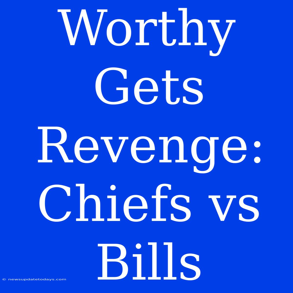 Worthy Gets Revenge: Chiefs Vs Bills