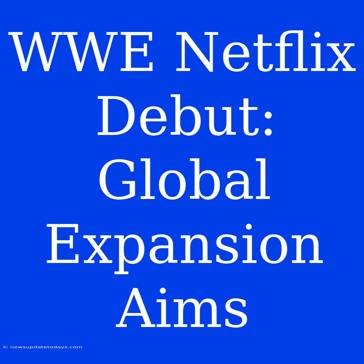 WWE Netflix Debut: Global Expansion Aims