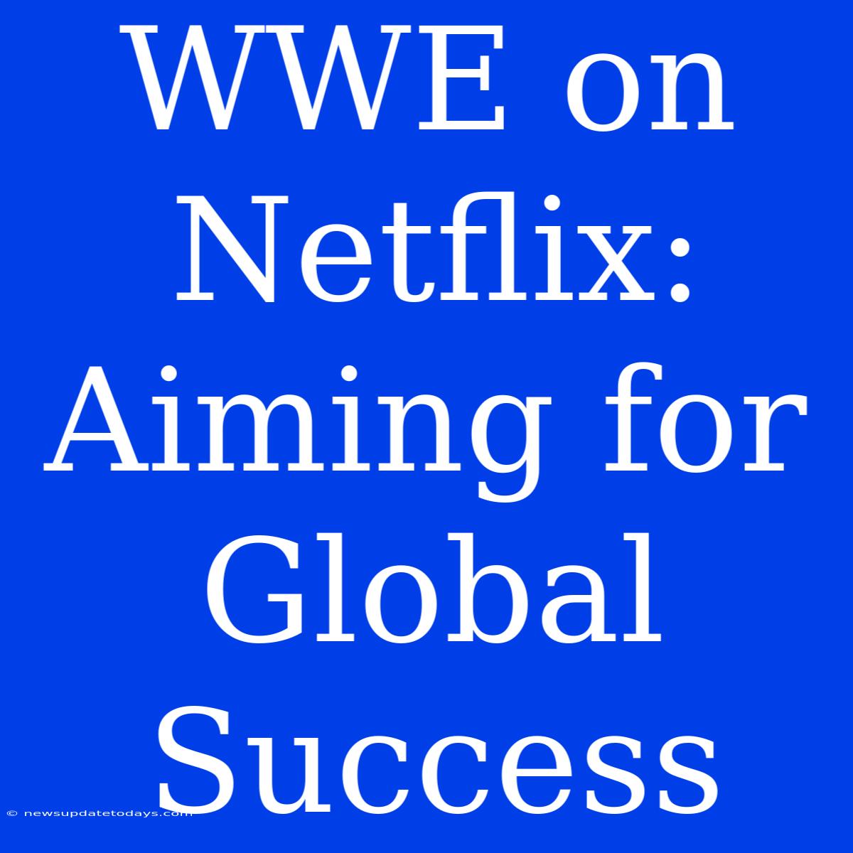 WWE On Netflix: Aiming For Global Success