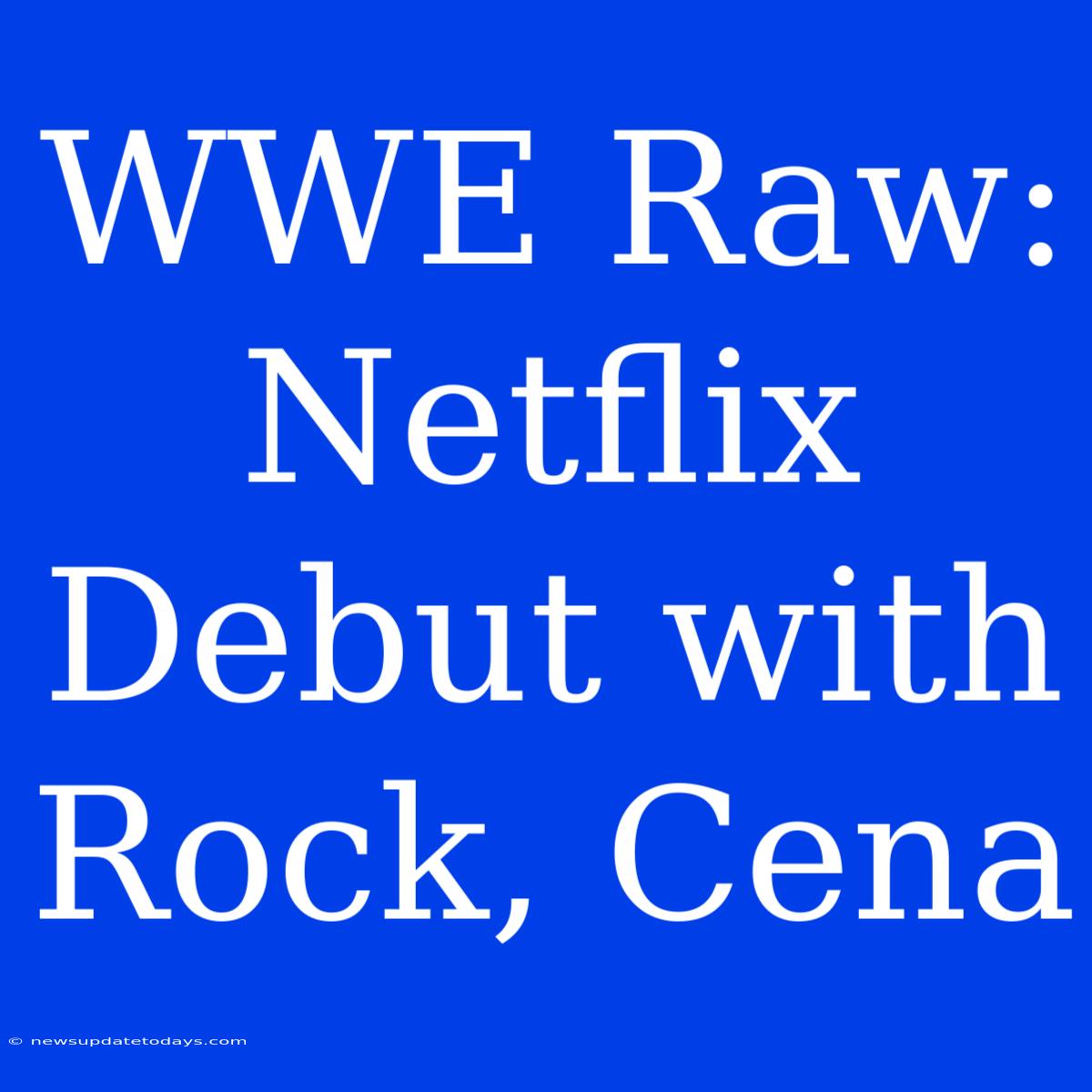 WWE Raw: Netflix Debut With Rock, Cena