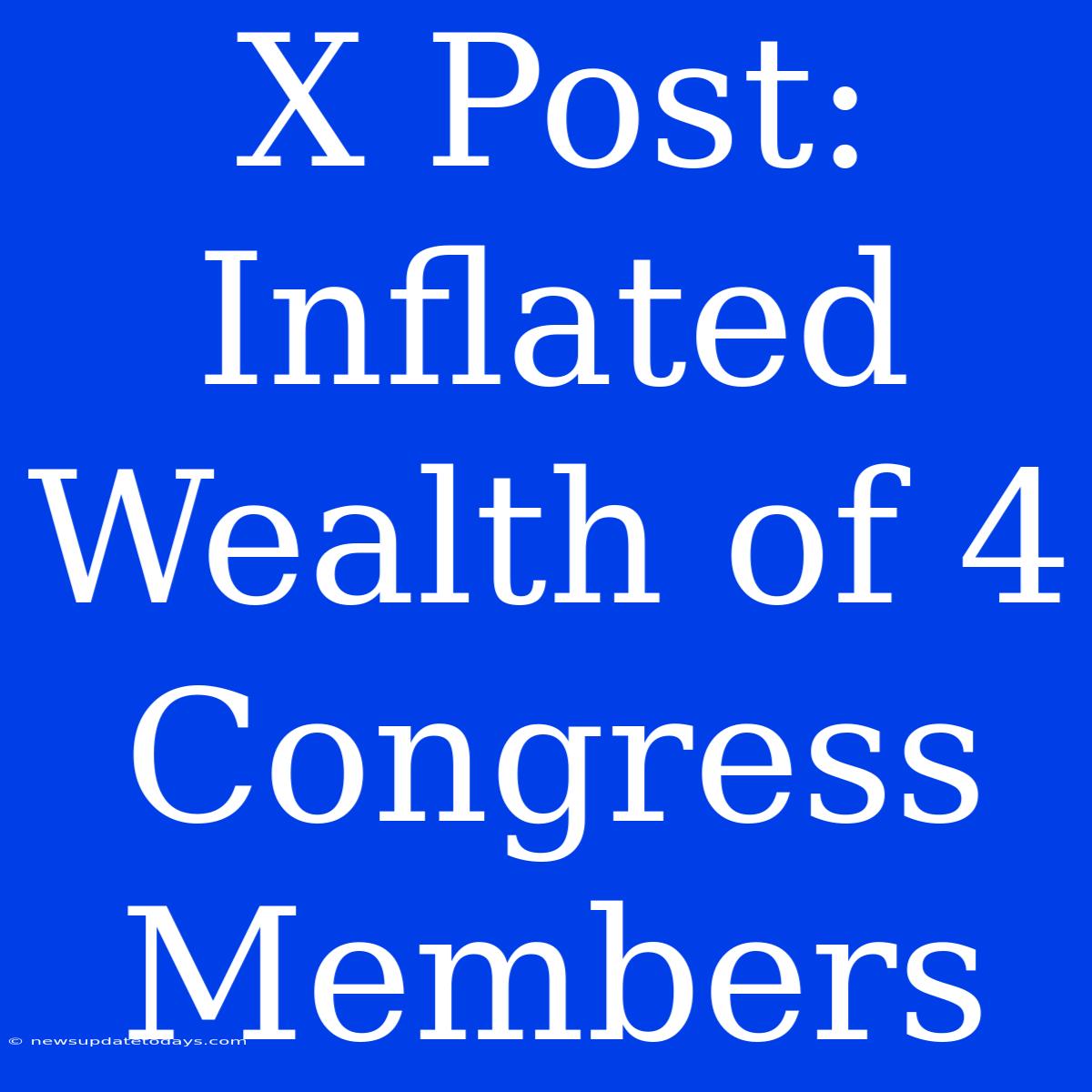 X Post: Inflated Wealth Of 4 Congress Members