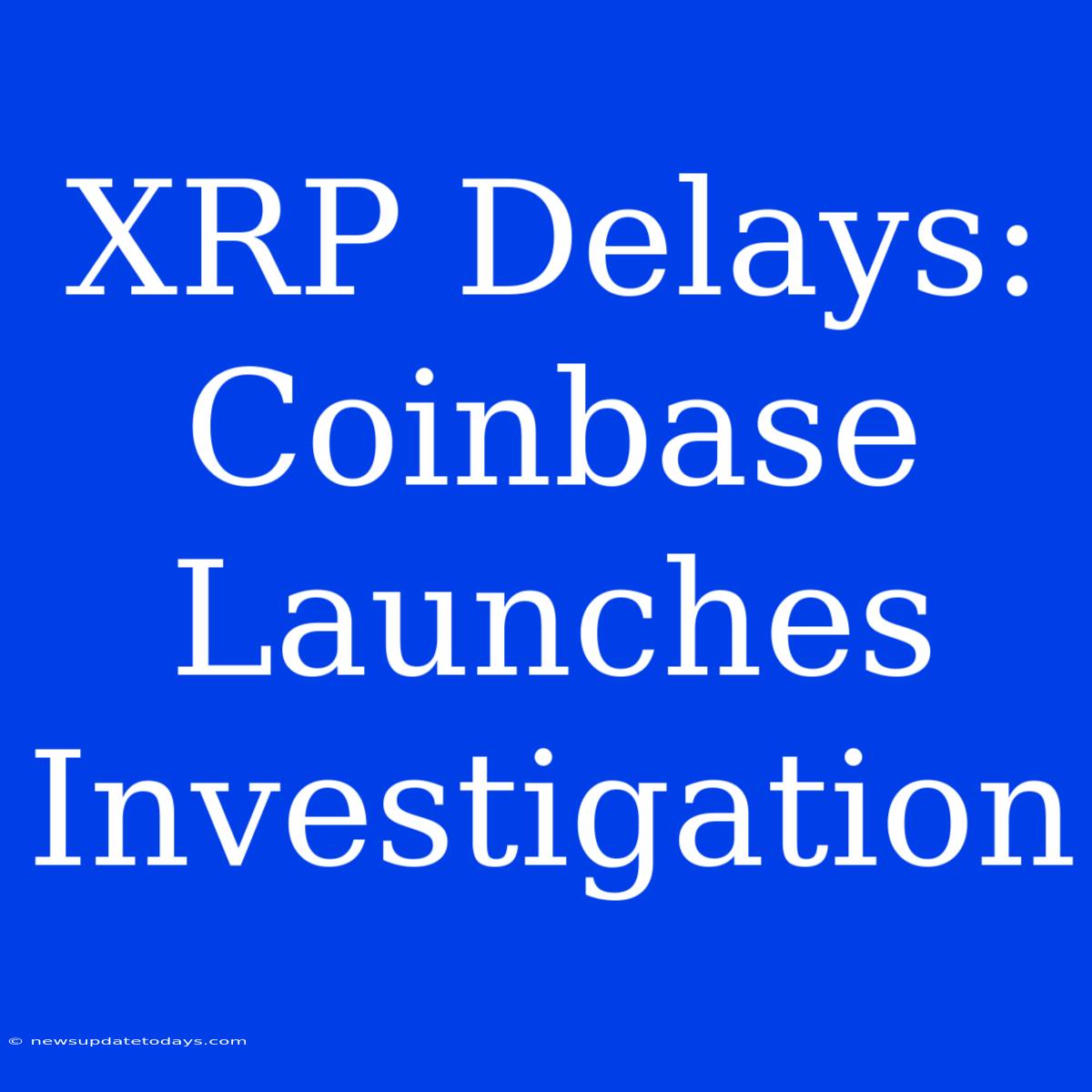 XRP Delays: Coinbase Launches Investigation