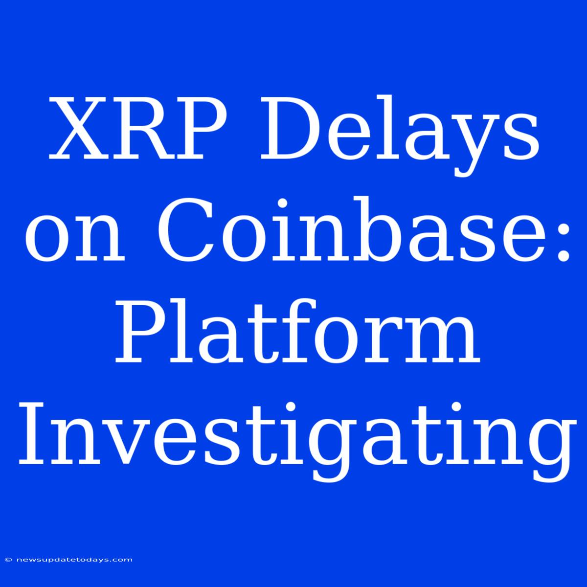 XRP Delays On Coinbase: Platform Investigating