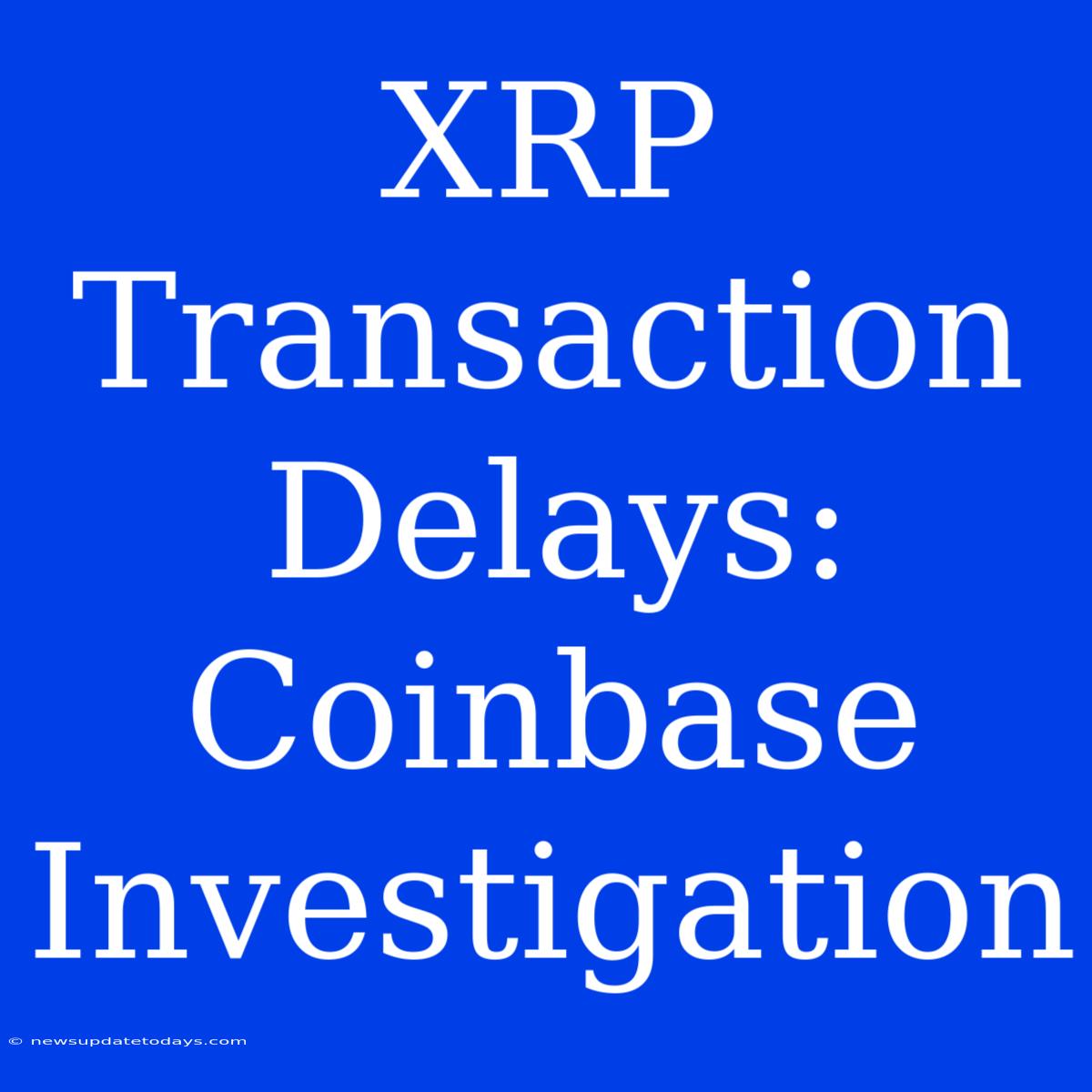 XRP Transaction Delays: Coinbase Investigation