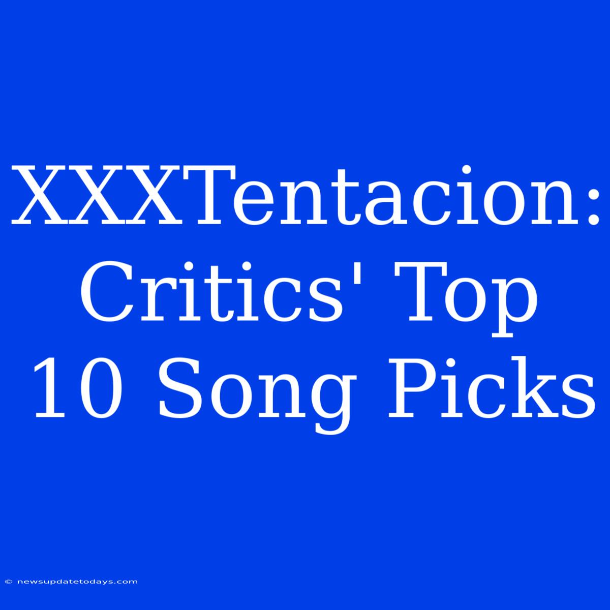 XXXTentacion:  Critics' Top 10 Song Picks