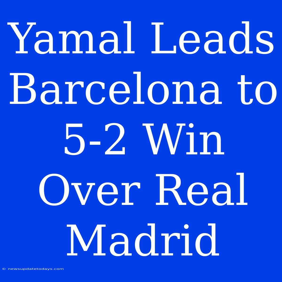 Yamal Leads Barcelona To 5-2 Win Over Real Madrid