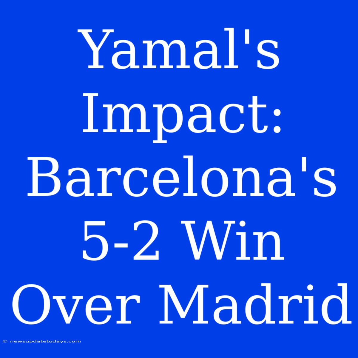 Yamal's Impact: Barcelona's 5-2 Win Over Madrid