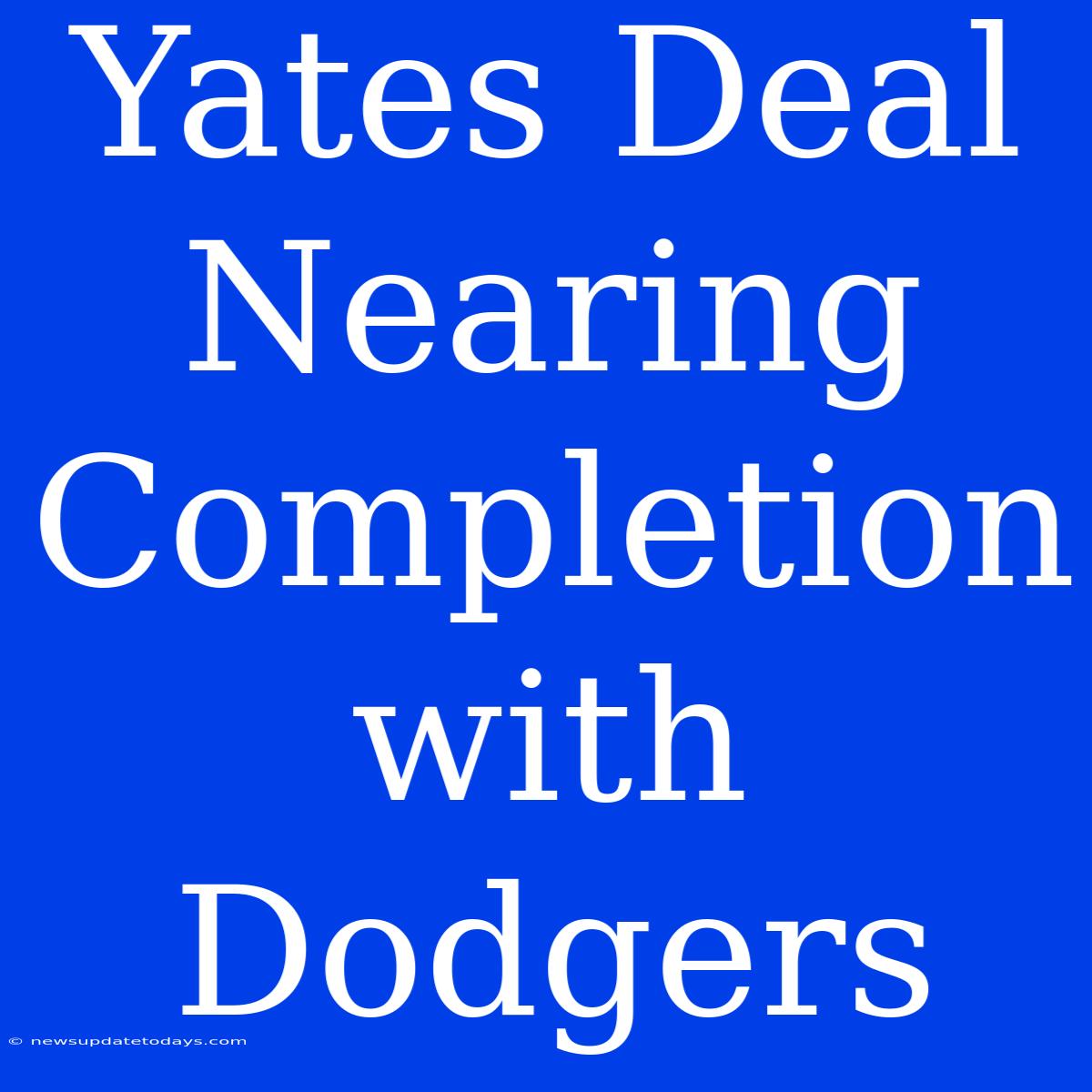 Yates Deal Nearing Completion With Dodgers