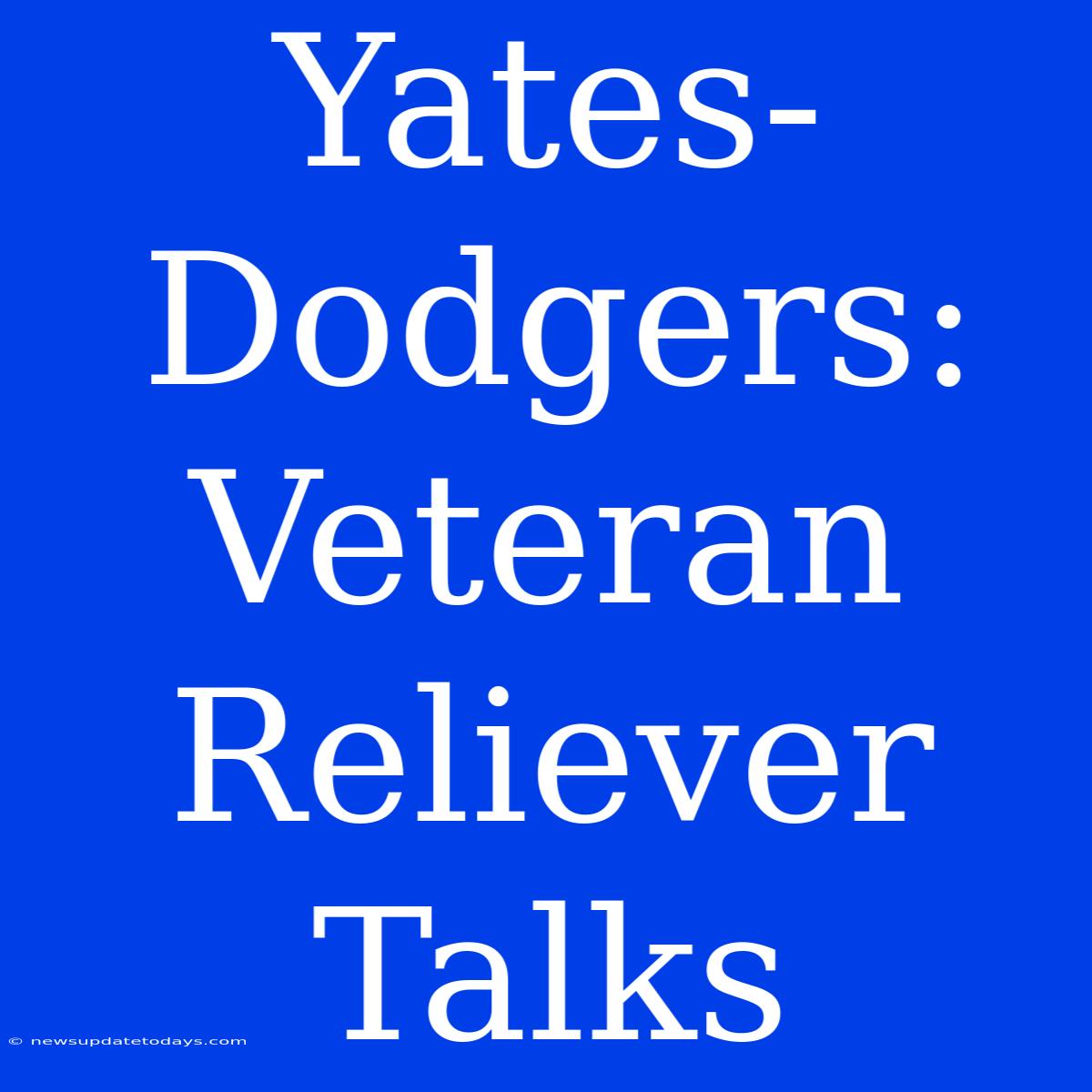 Yates-Dodgers: Veteran Reliever Talks