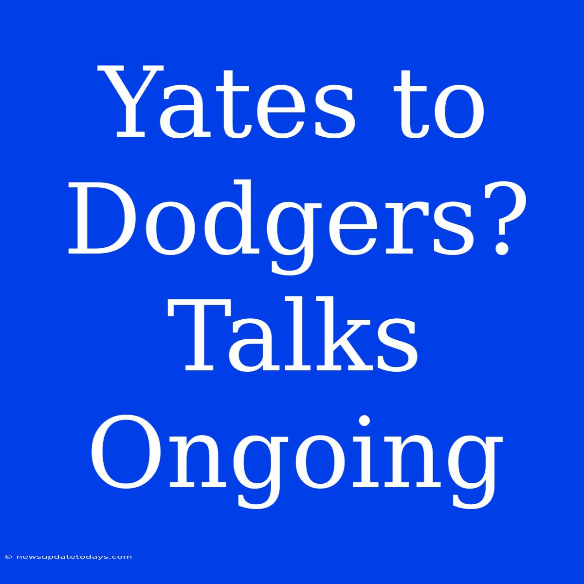 Yates To Dodgers? Talks Ongoing