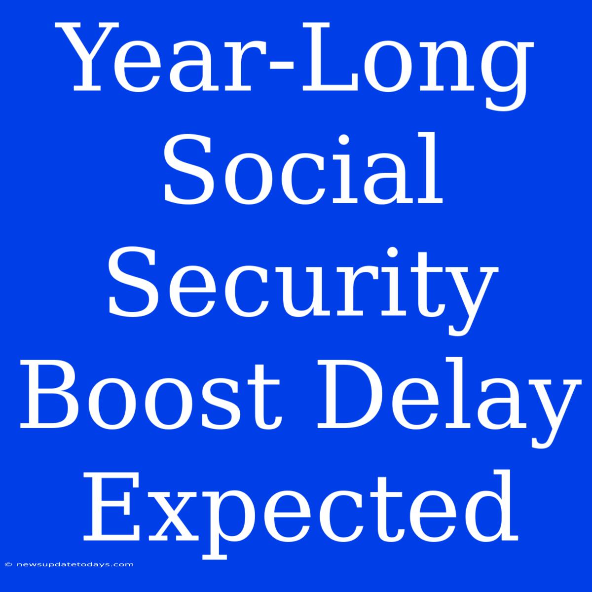 Year-Long Social Security Boost Delay Expected