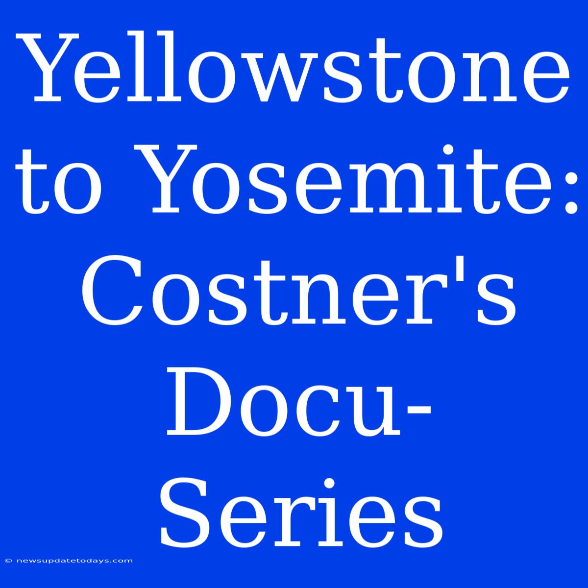 Yellowstone To Yosemite: Costner's Docu-Series