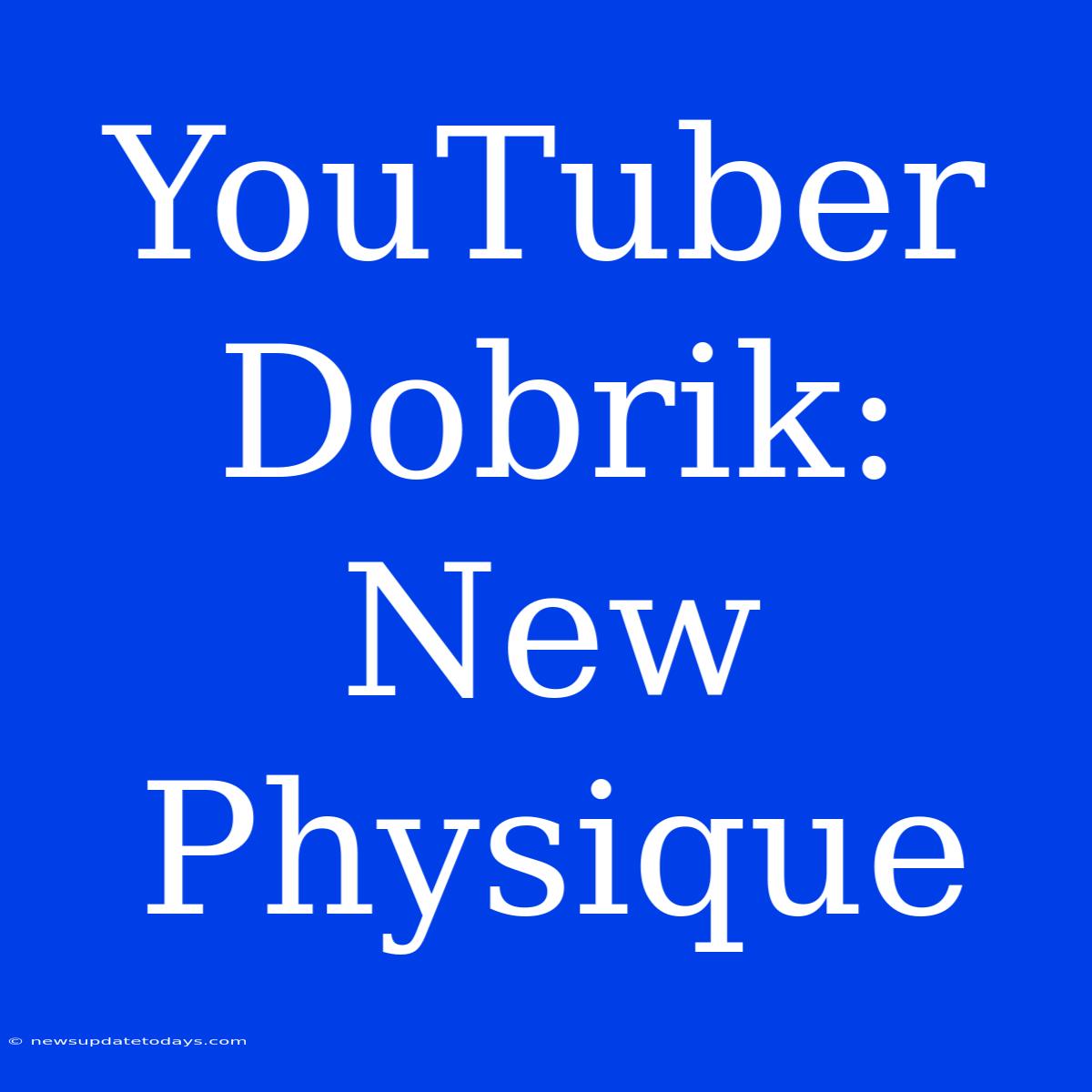 YouTuber Dobrik: New Physique