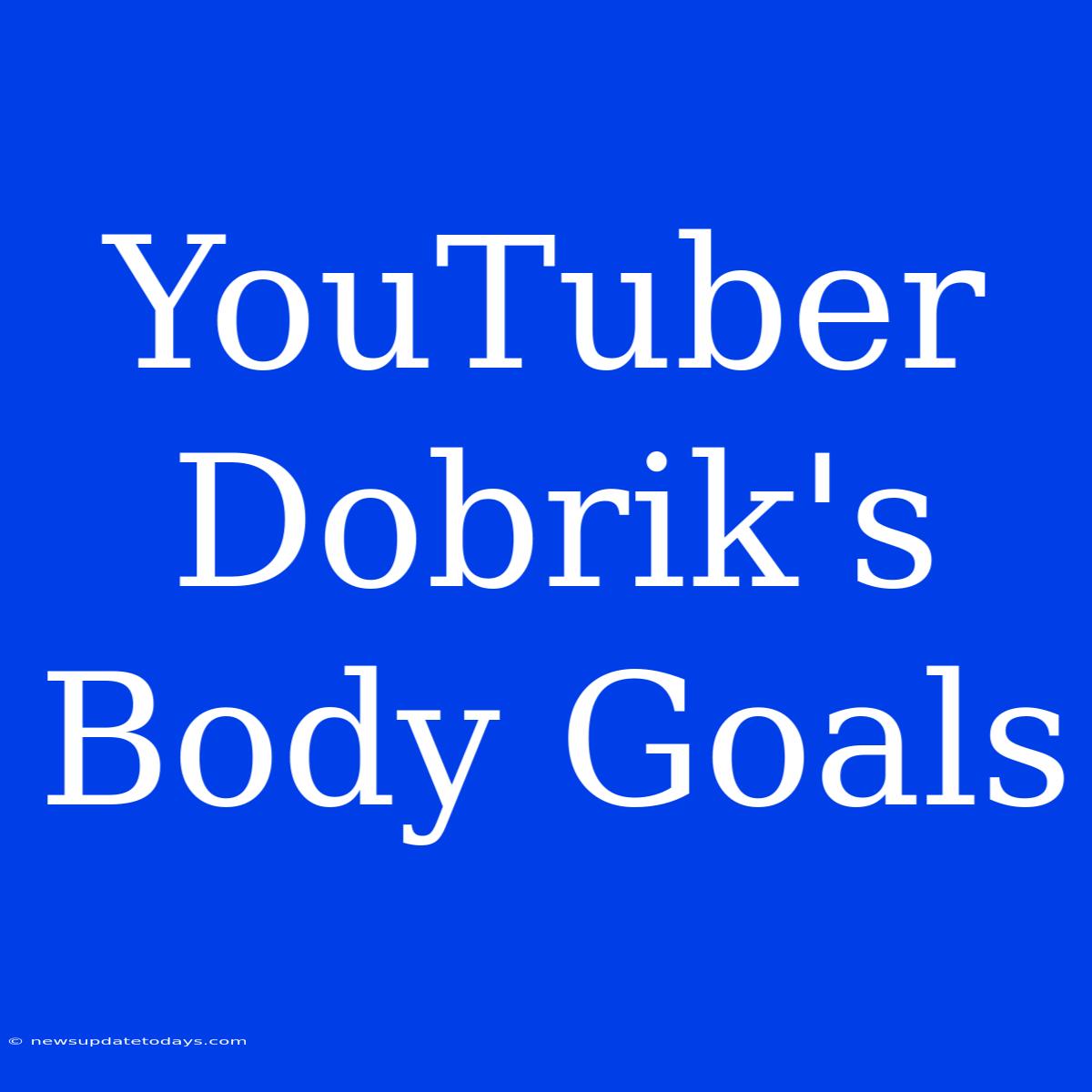 YouTuber Dobrik's Body Goals