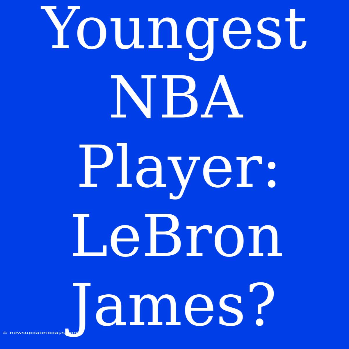 Youngest NBA Player: LeBron James?