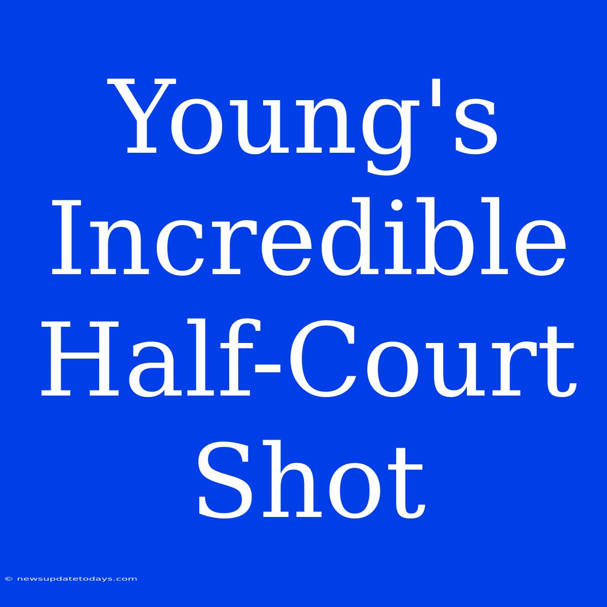 Young's Incredible Half-Court Shot