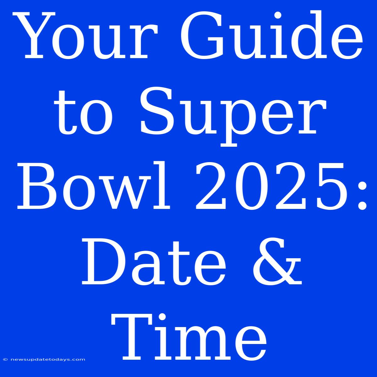 Your Guide To Super Bowl 2025: Date & Time