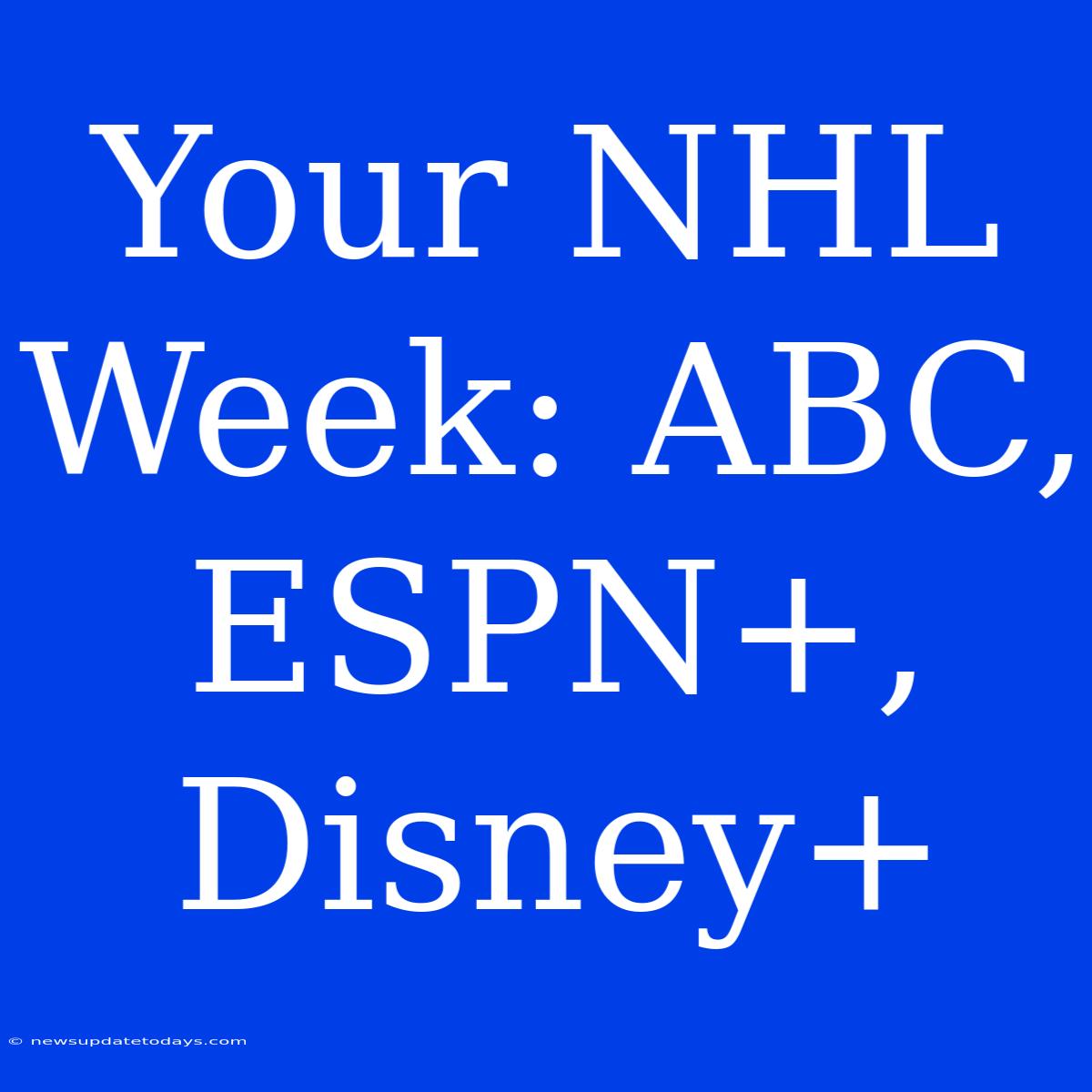 Your NHL Week: ABC, ESPN+, Disney+