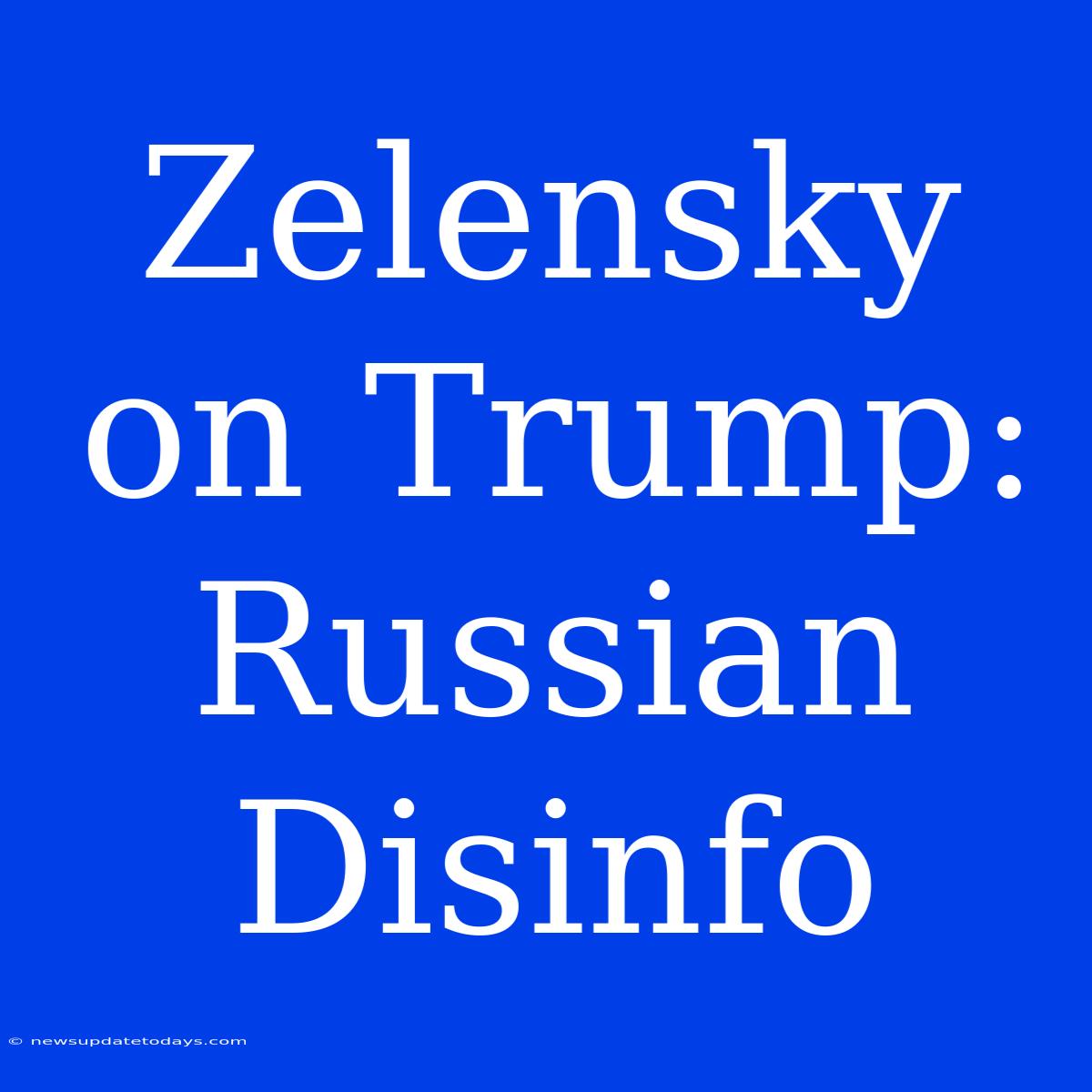 Zelensky On Trump: Russian Disinfo