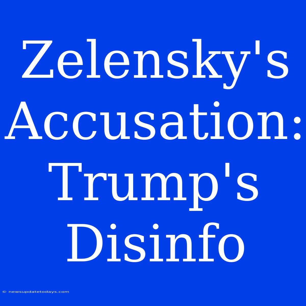 Zelensky's Accusation: Trump's Disinfo