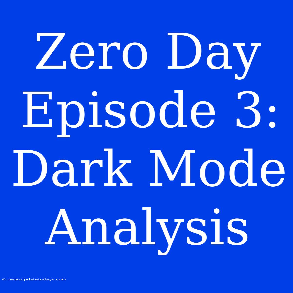 Zero Day Episode 3: Dark Mode Analysis