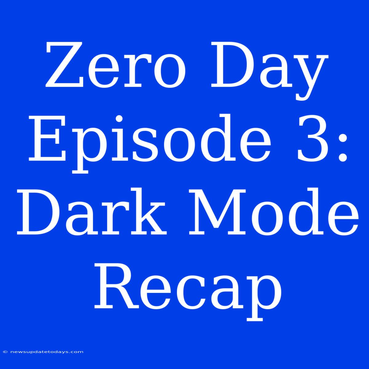 Zero Day Episode 3: Dark Mode Recap