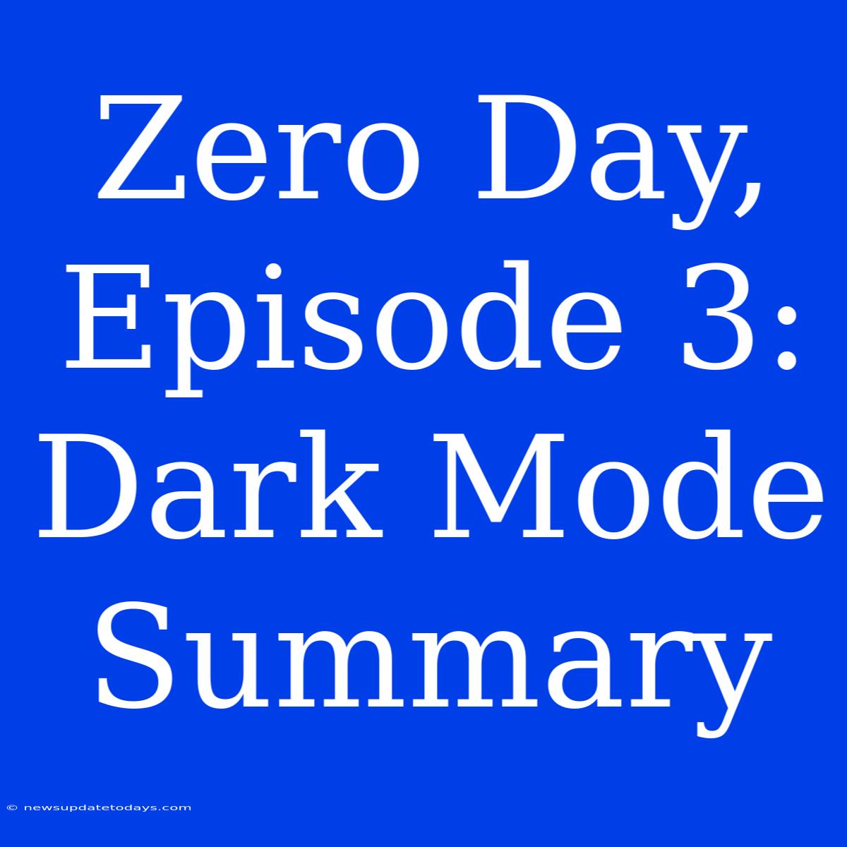 Zero Day, Episode 3: Dark Mode Summary