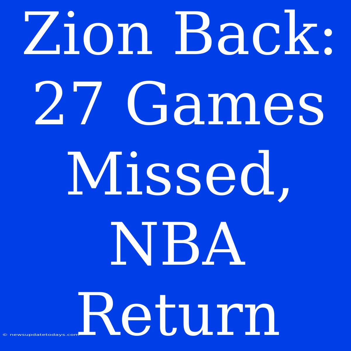 Zion Back: 27 Games Missed, NBA Return