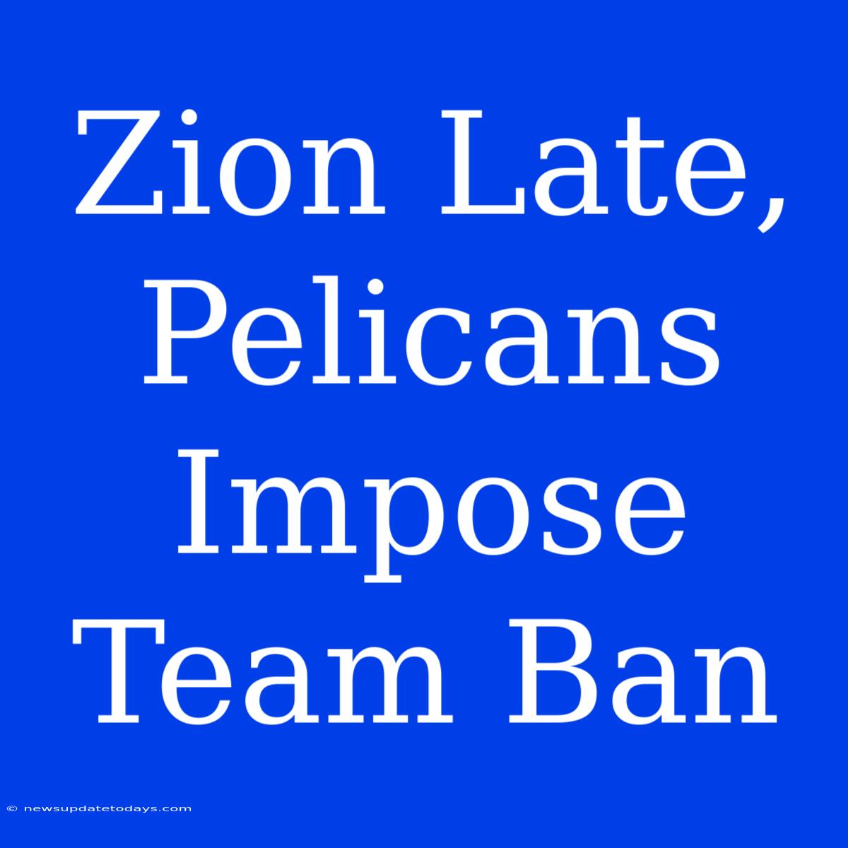 Zion Late, Pelicans Impose Team Ban