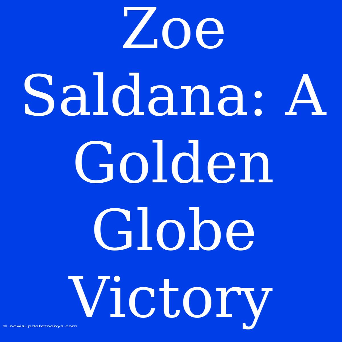 Zoe Saldana: A Golden Globe Victory