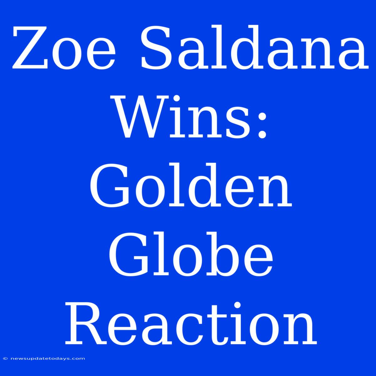 Zoe Saldana Wins: Golden Globe Reaction