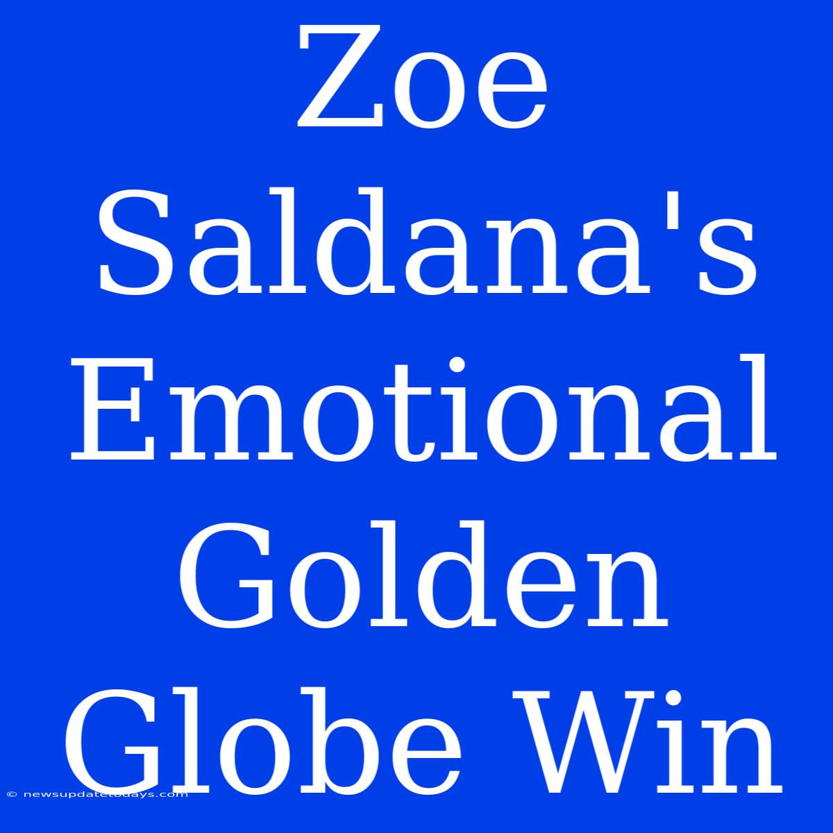 Zoe Saldana's Emotional Golden Globe Win