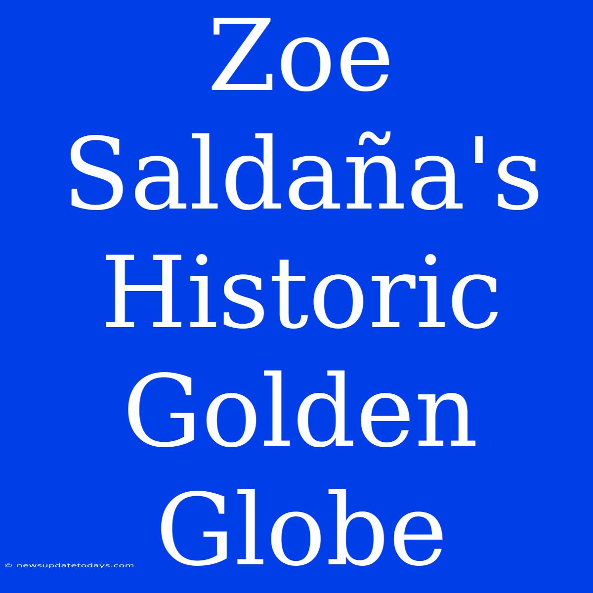 Zoe Saldaña's Historic Golden Globe