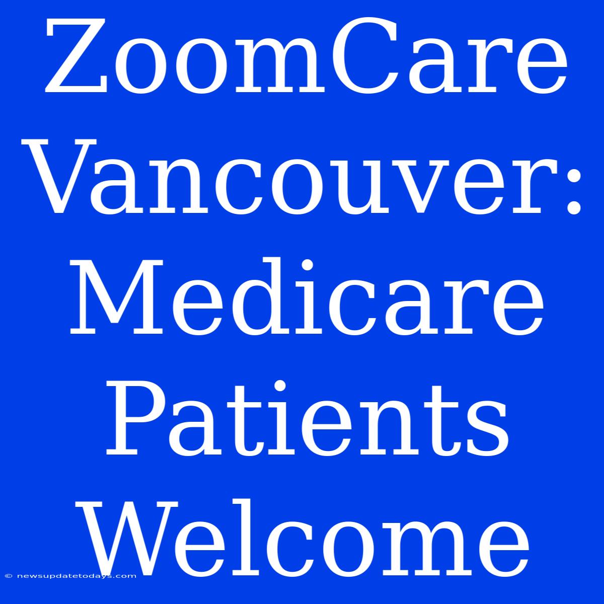 ZoomCare Vancouver: Medicare Patients Welcome