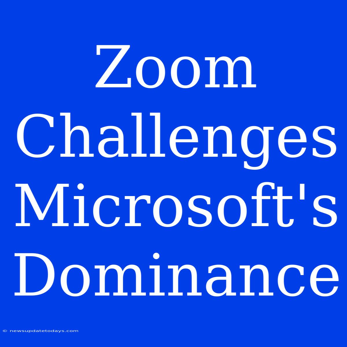 Zoom Challenges Microsoft's Dominance