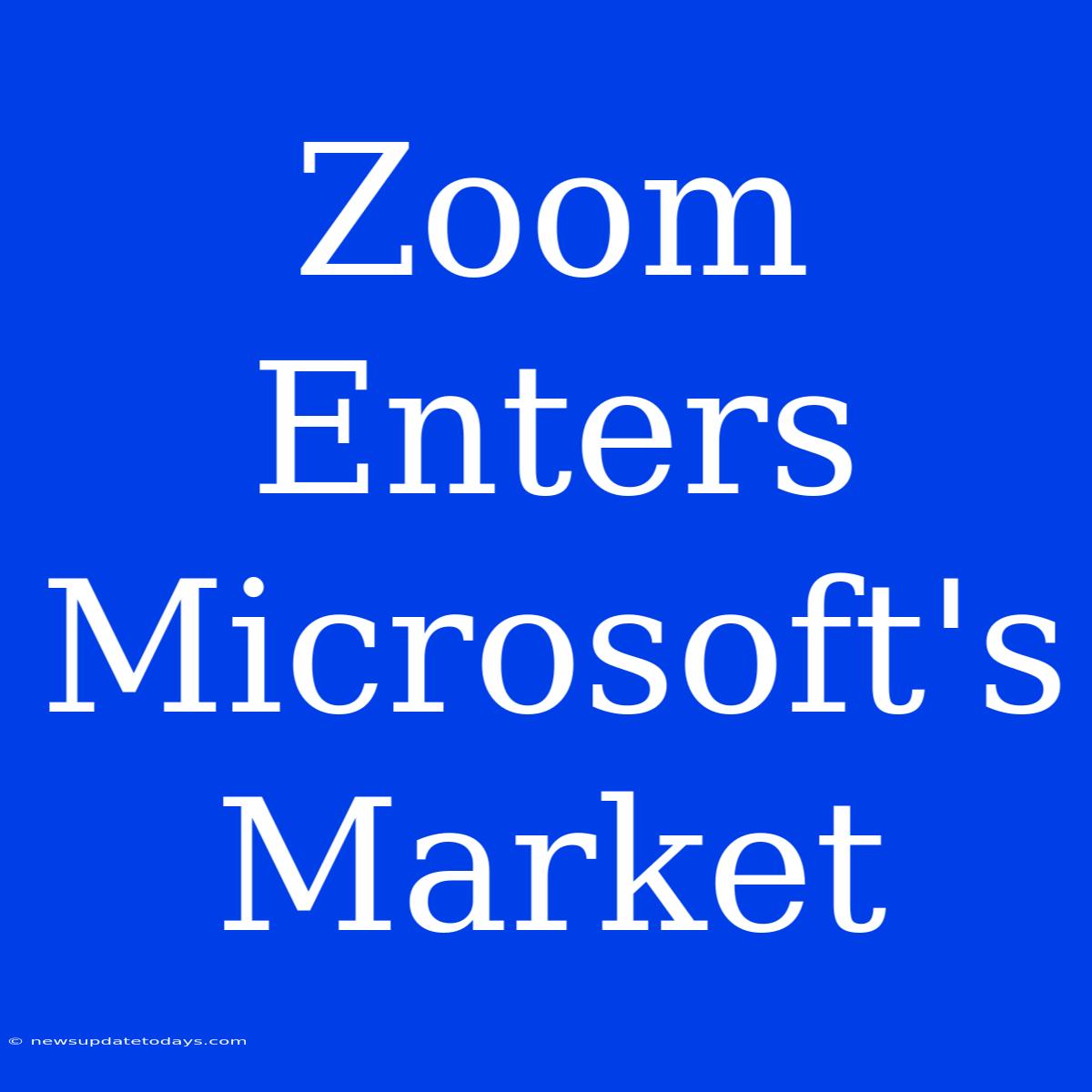 Zoom Enters Microsoft's Market