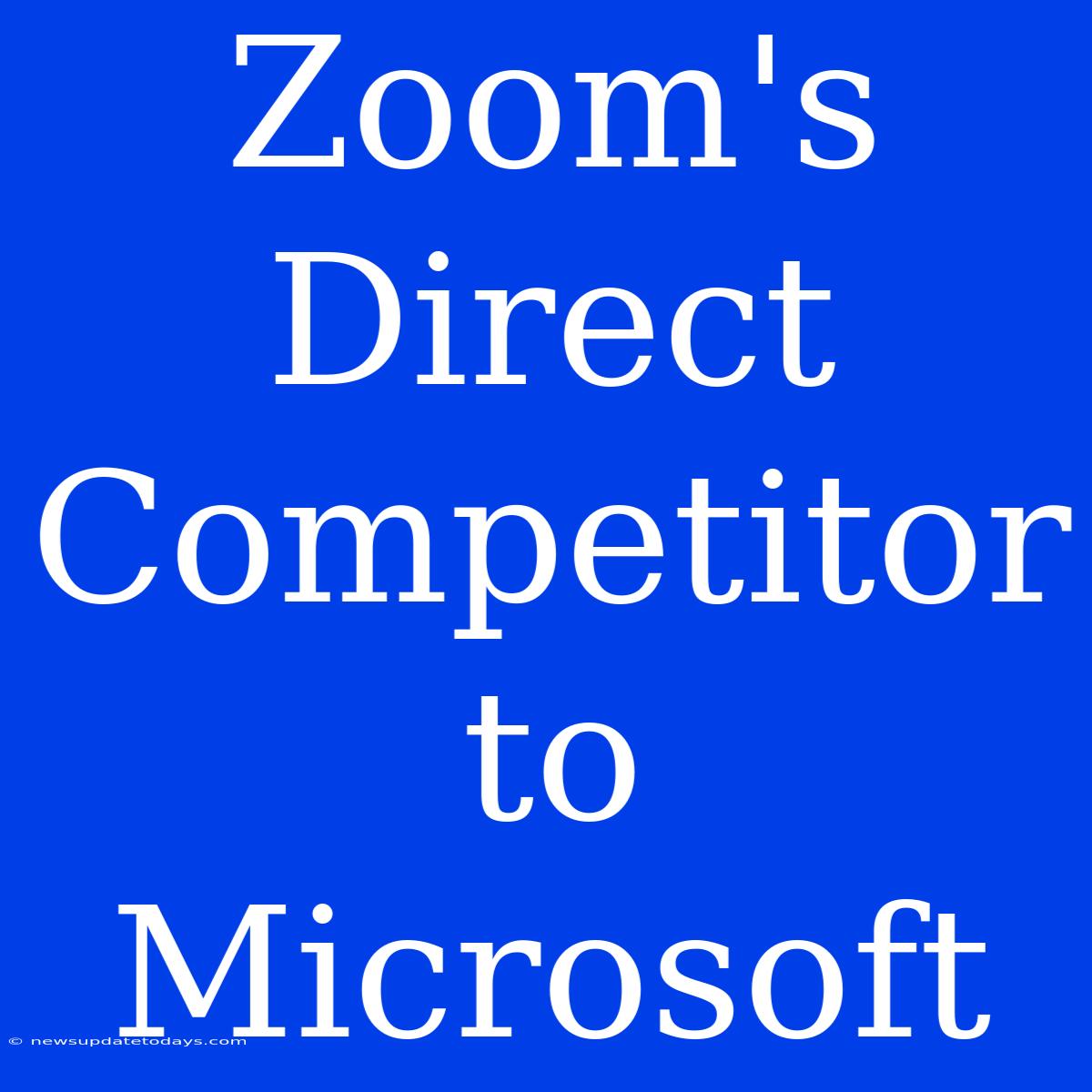 Zoom's Direct Competitor To Microsoft