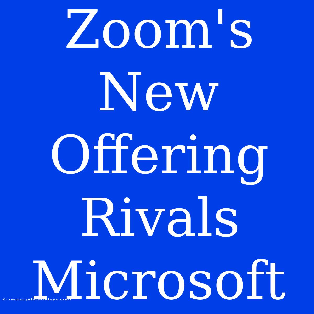 Zoom's New Offering Rivals Microsoft