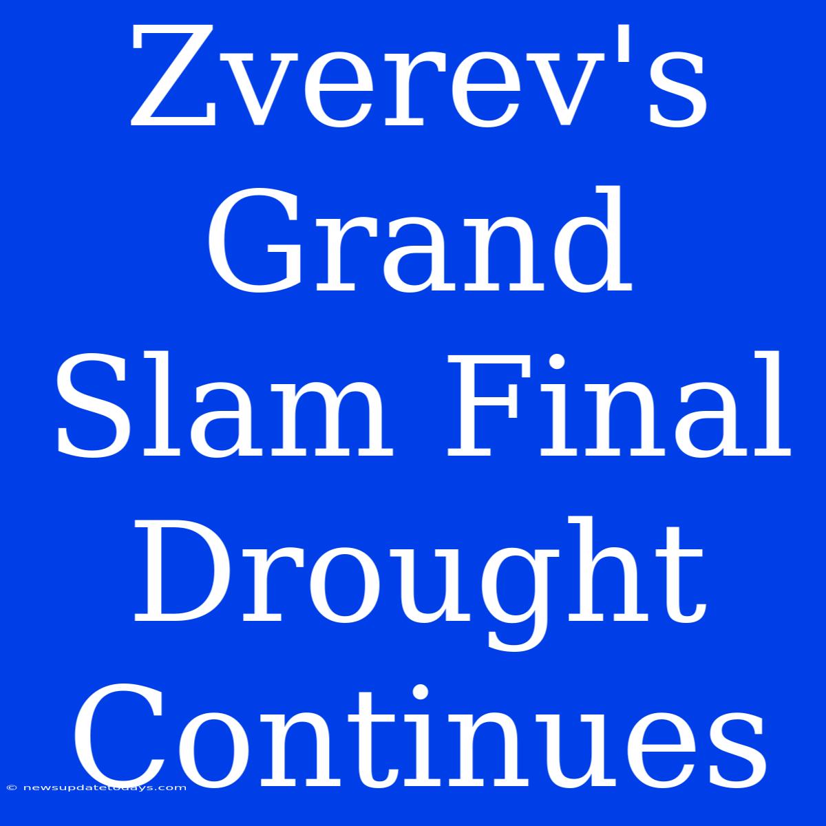 Zverev's Grand Slam Final Drought Continues